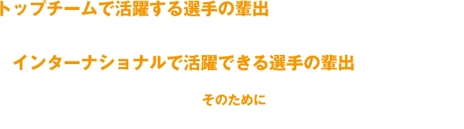 トップチームで活躍する選手の排出を目指すこと