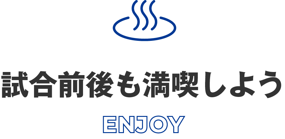 試合前後も満喫しよう ENJOY