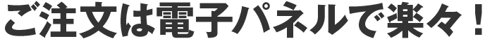 ご注文は電子パネルで楽々!
