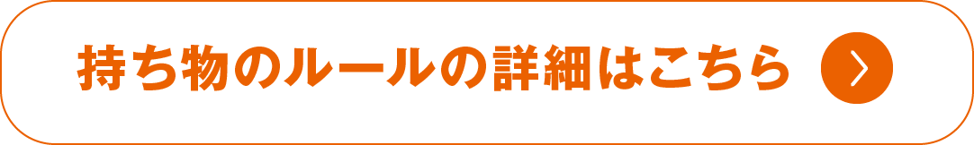 持ち物のルールの詳細はこちら