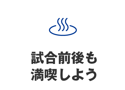 試合前後も満喫しよう