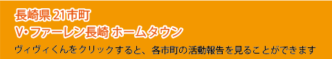 長崎県21市町 V・ファーレン長崎ホームタウン。ヴィヴィくんをクリックすると、各市町の活動報告を見ることができます。