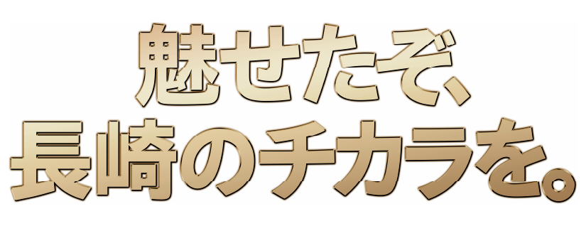 魅せたぞ、長崎のチカラを。