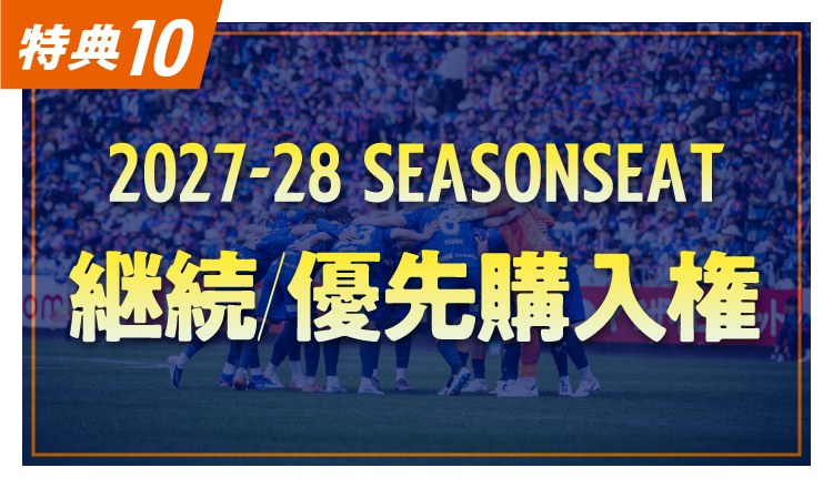 特典10:2027/28 SEASON SEAT 継続/優先購入権