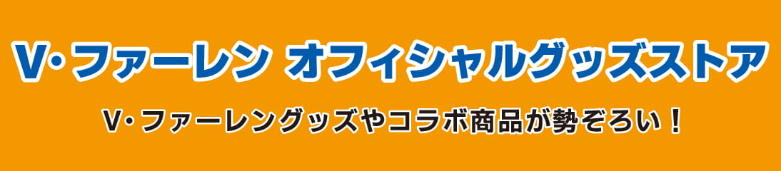 V・ファーレンオフィシャルグッズストア V・VAREN PORT OFFICIAL GOODS STORE V・ファーレングッズやコラボ商品が勢ぞろい!
