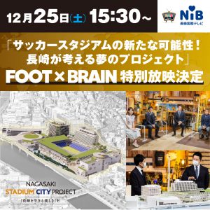 【メディア情報】<12/25(土)>「FOOT×BRAIN」長崎スタジアムシティプロジェクトが紹介されます サムネイル